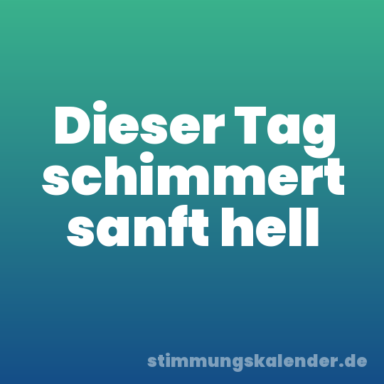 Dieser Tag schimmert sanft hell