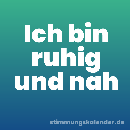Ich bin ruhig und nah