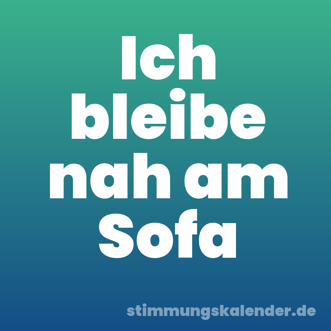 Ich bleibe nah am Sofa