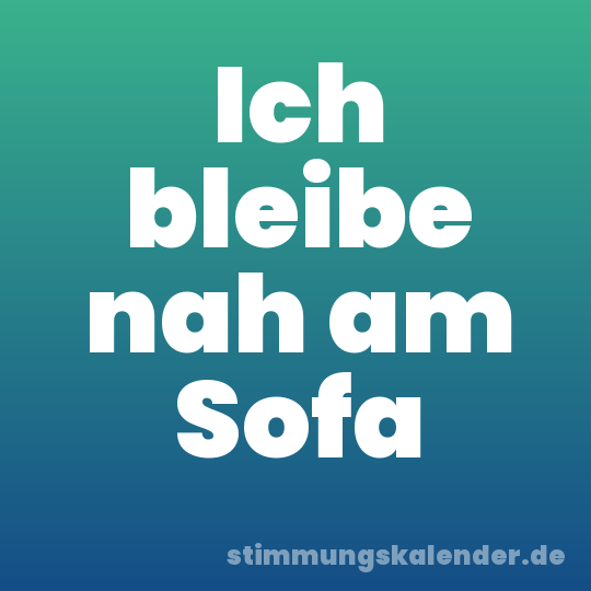 Ich bleibe nah am Sofa