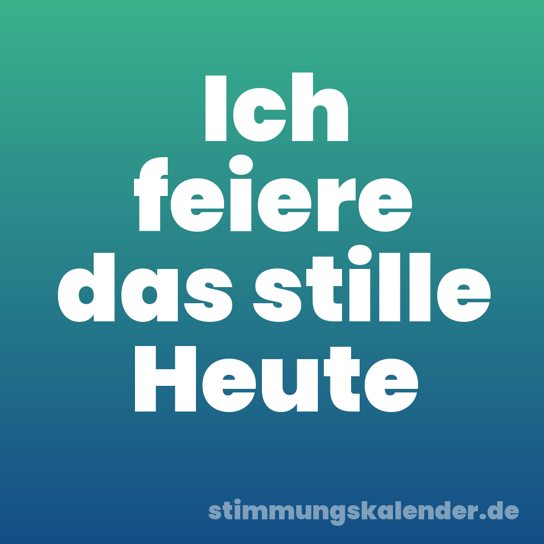 Ich feiere das stille Heute