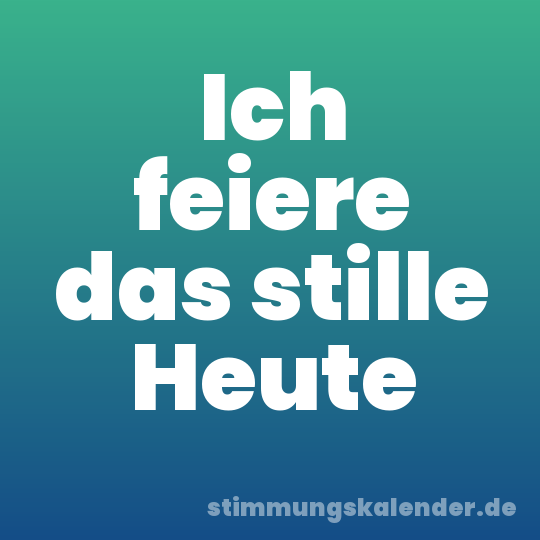 Ich feiere das stille Heute