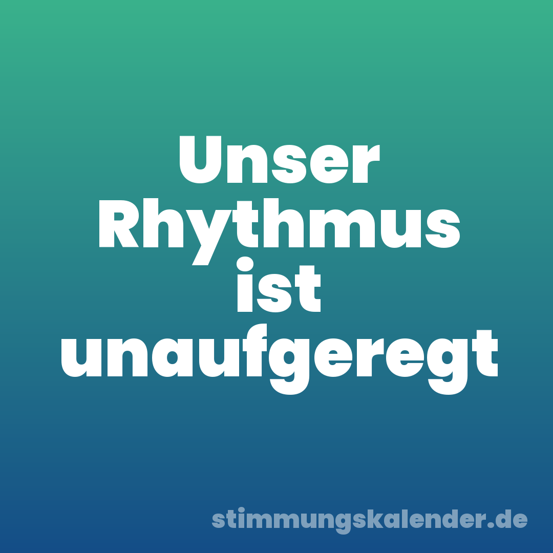 Unser Rhythmus ist unaufgeregt