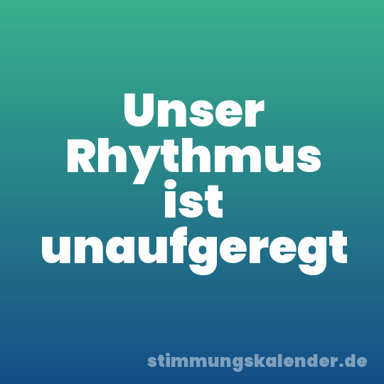 Unser Rhythmus ist unaufgeregt