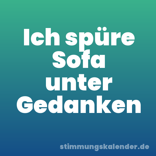 Ich spüre Sofa unter Gedanken