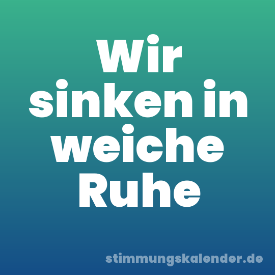 Wir sinken in weiche Ruhe