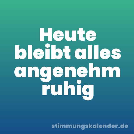 Heute bleibt alles angenehm ruhig