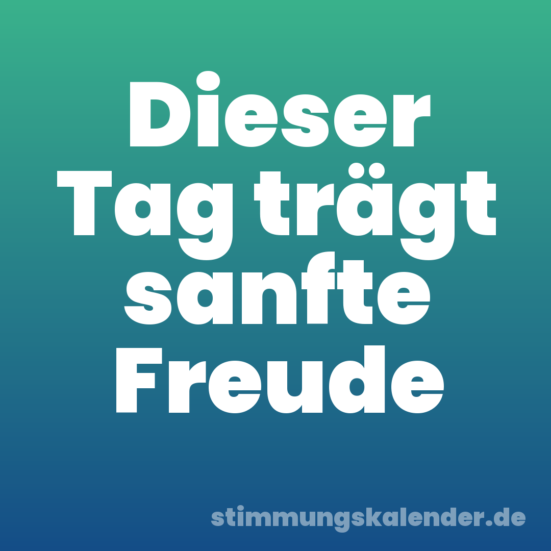 Dieser Tag trägt sanfte Freude