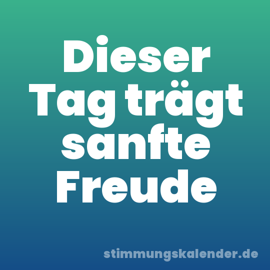 Dieser Tag trägt sanfte Freude