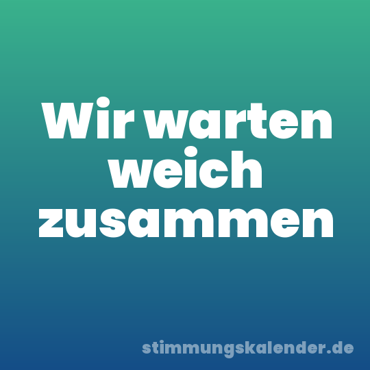 Wir warten weich zusammen