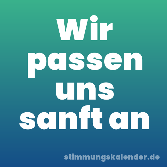 Wir passen uns sanft an