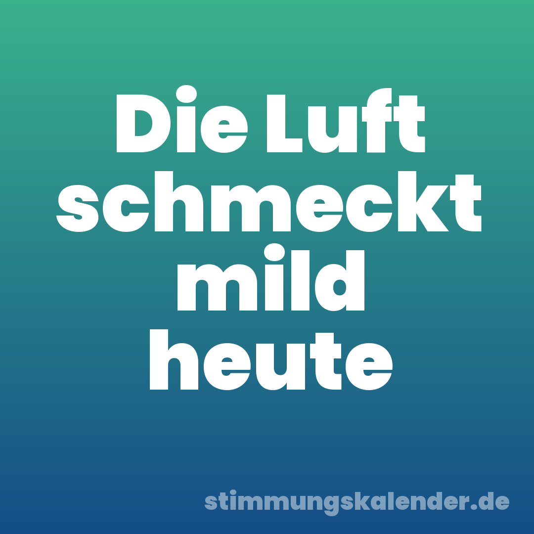 Die Luft schmeckt mild heute