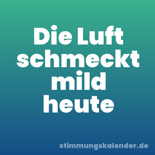 Die Luft schmeckt mild heute