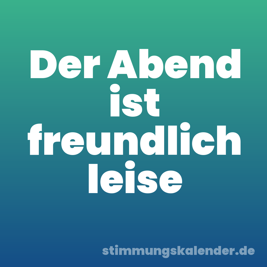 Der Abend ist freundlich leise