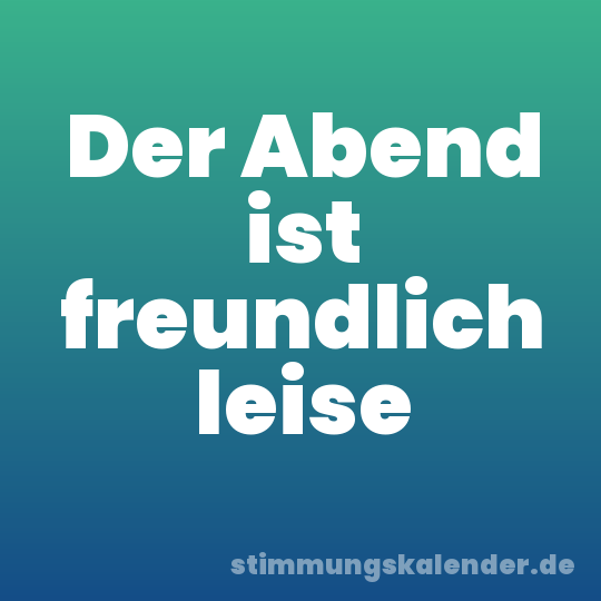 Der Abend ist freundlich leise