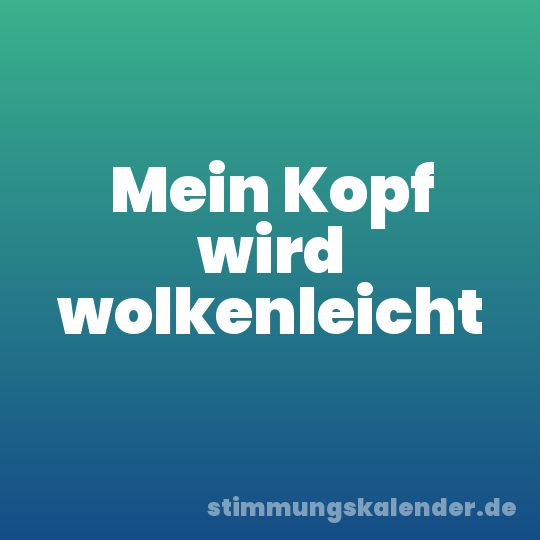 Mein Kopf wird wolkenleicht