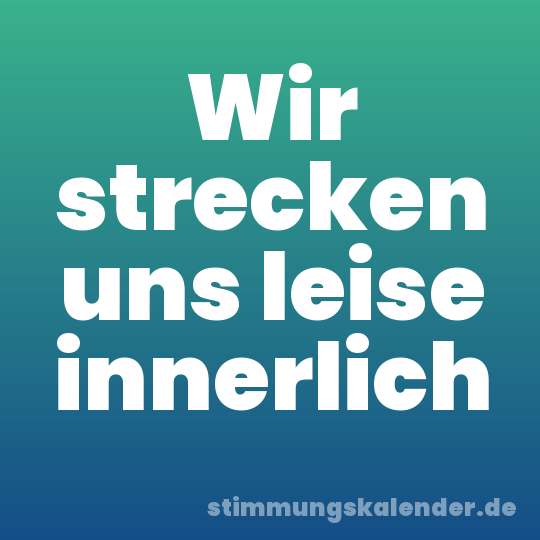 Wir strecken uns leise innerlich