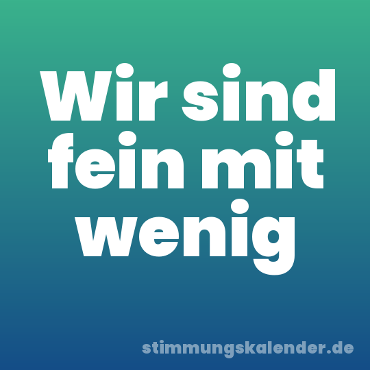 Wir sind fein mit wenig