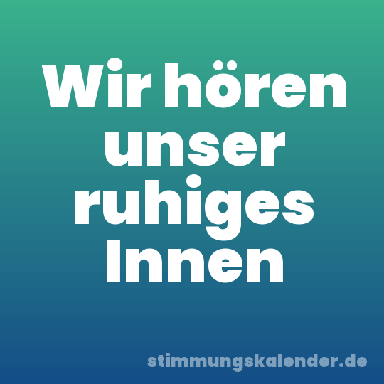 Wir hören unser ruhiges Innen