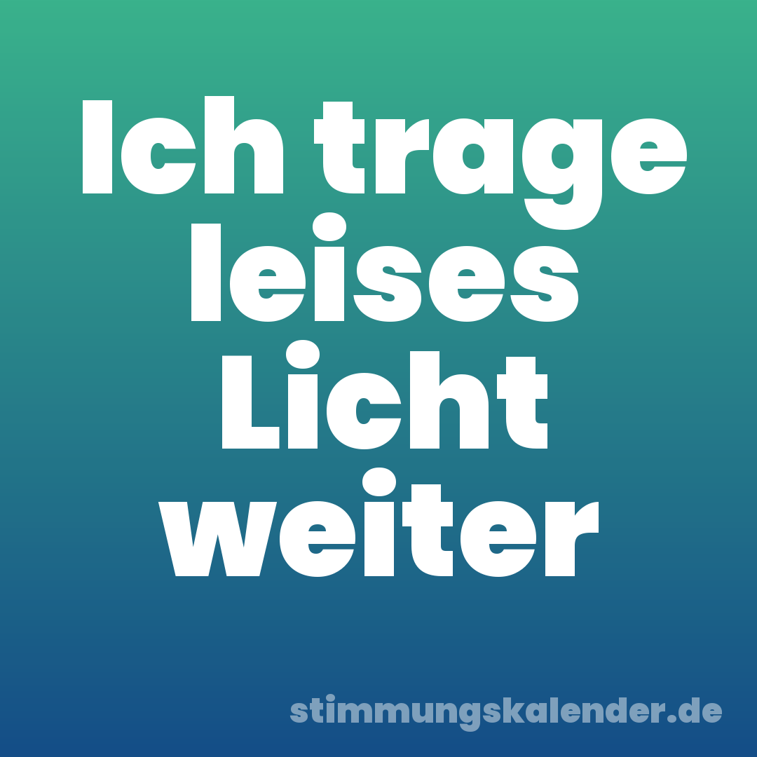 Ich trage leises Licht weiter