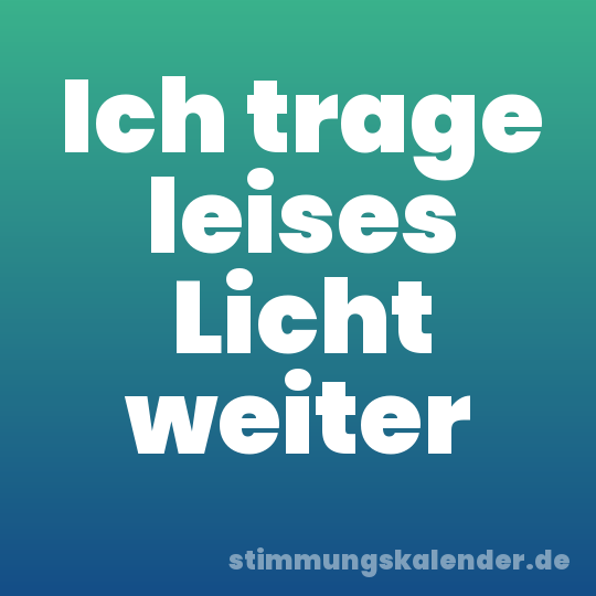 Ich trage leises Licht weiter