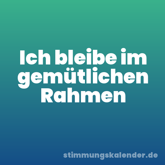 Ich bleibe im gemütlichen Rahmen