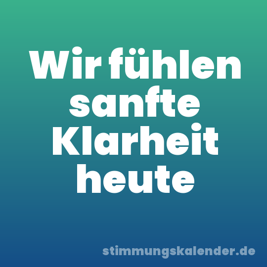 Wir fühlen sanfte Klarheit heute