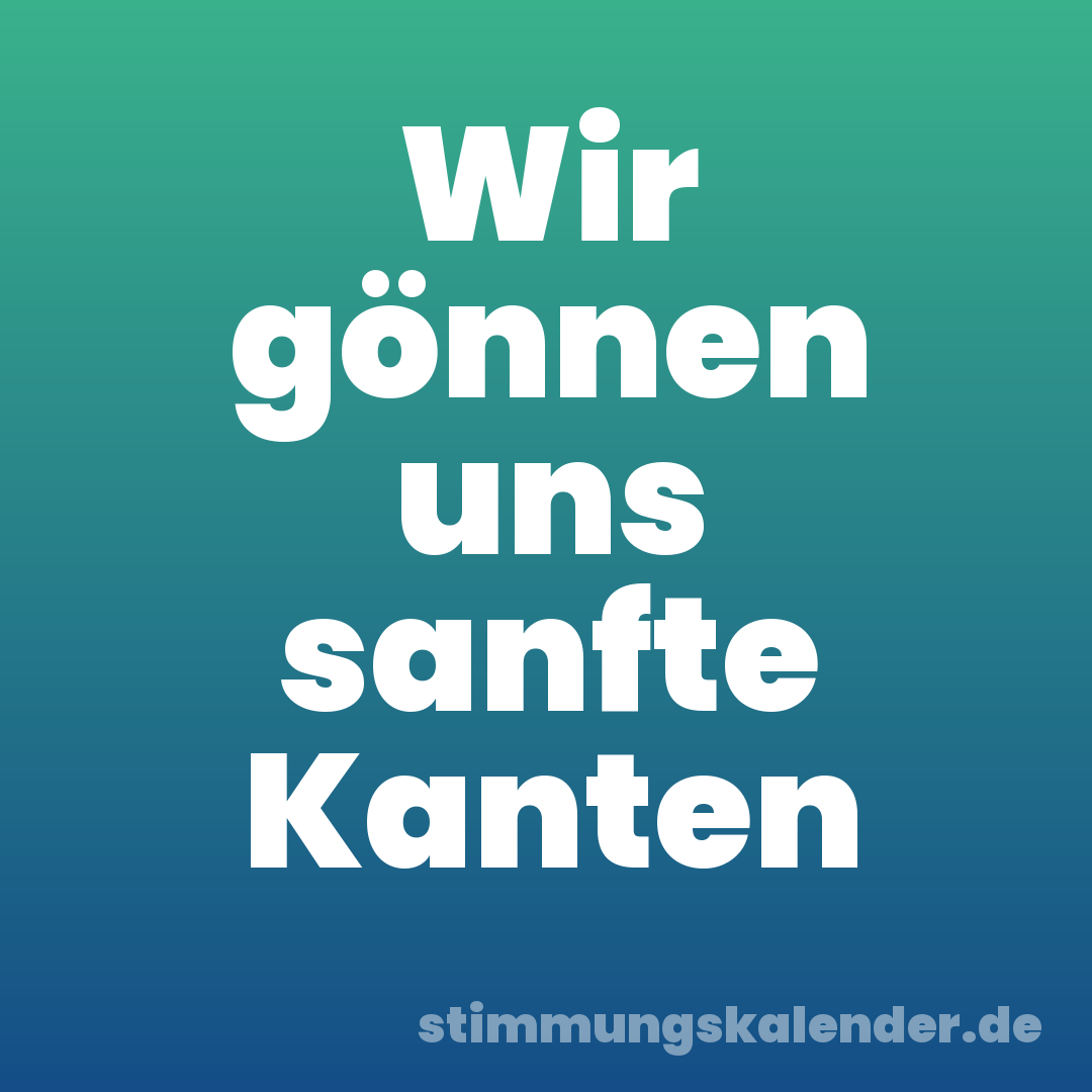 Wir gönnen uns sanfte Kanten
