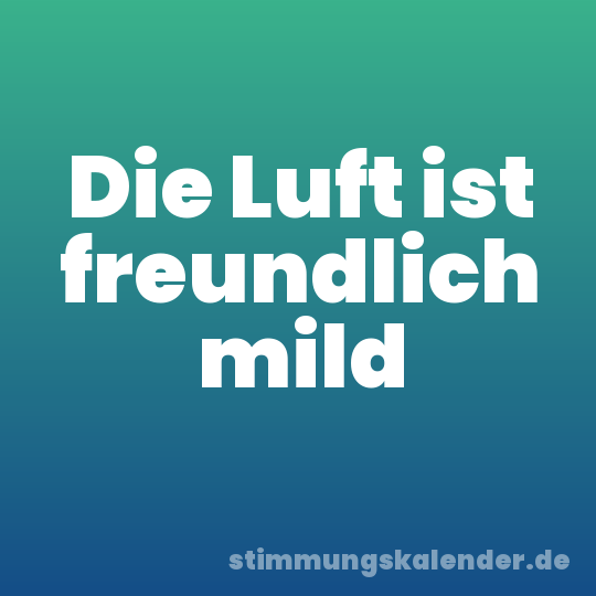 Die Luft ist freundlich mild