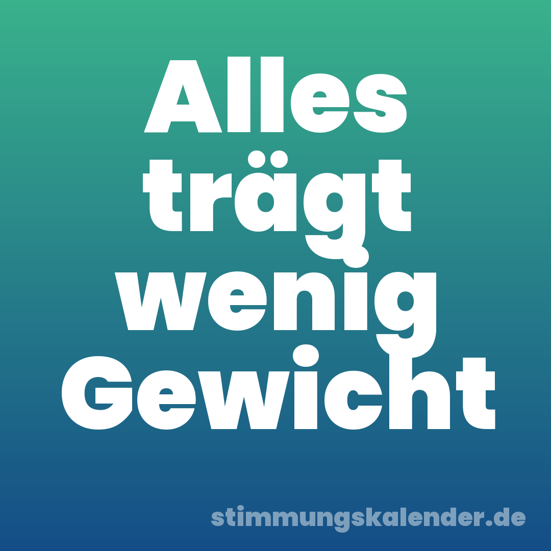Alles trägt wenig Gewicht