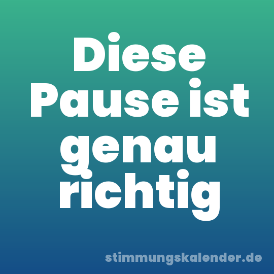 Diese Pause ist genau richtig