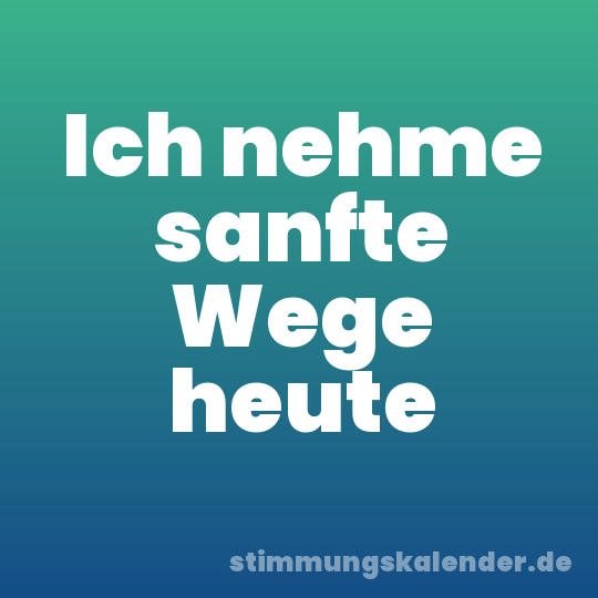 Ich nehme sanfte Wege heute