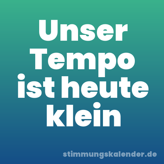 Unser Tempo ist heute klein