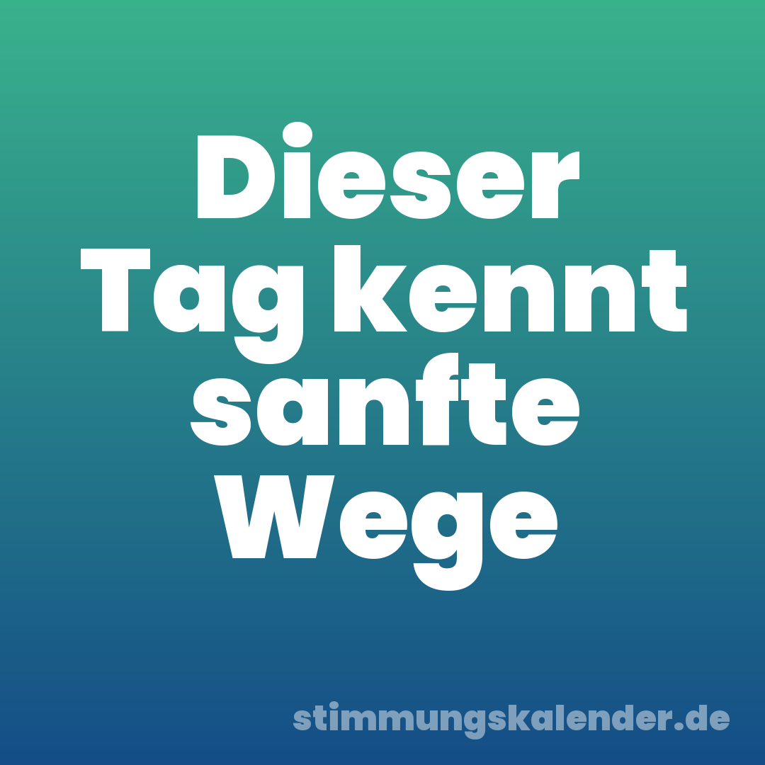 Dieser Tag kennt sanfte Wege