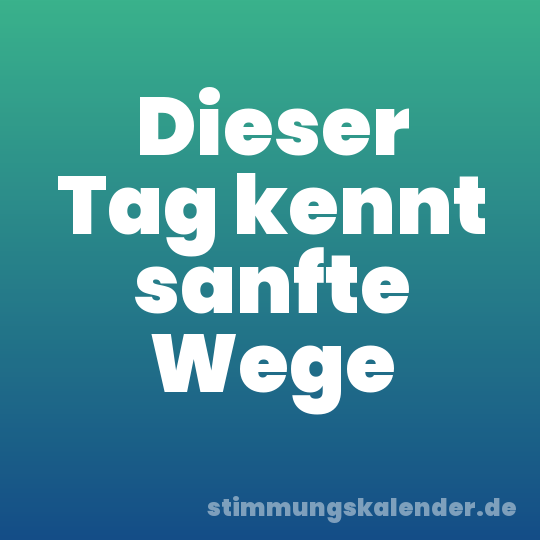 Dieser Tag kennt sanfte Wege