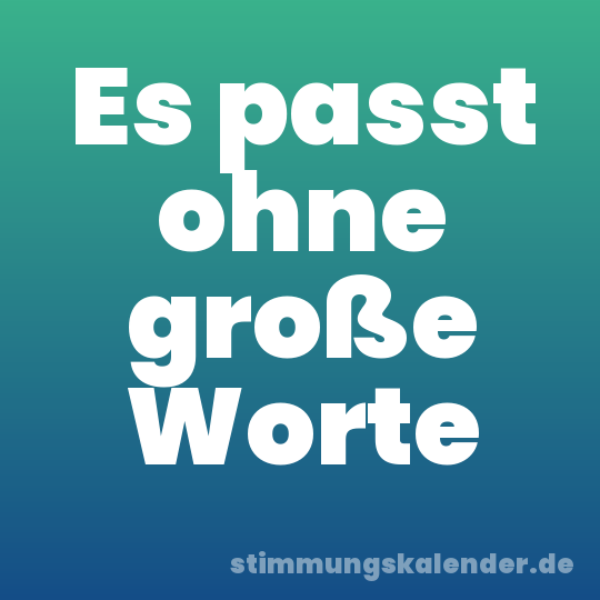 Es passt ohne große Worte
