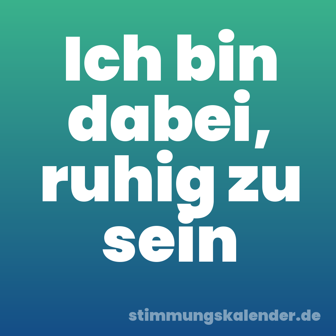 Ich bin dabei, ruhig zu sein