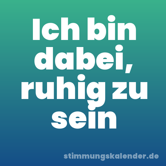 Ich bin dabei, ruhig zu sein