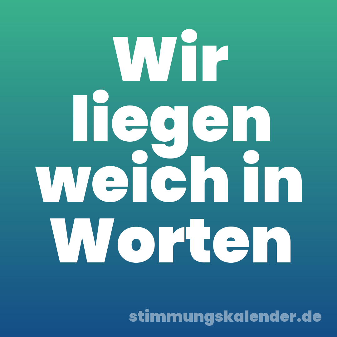 Wir liegen weich in Worten