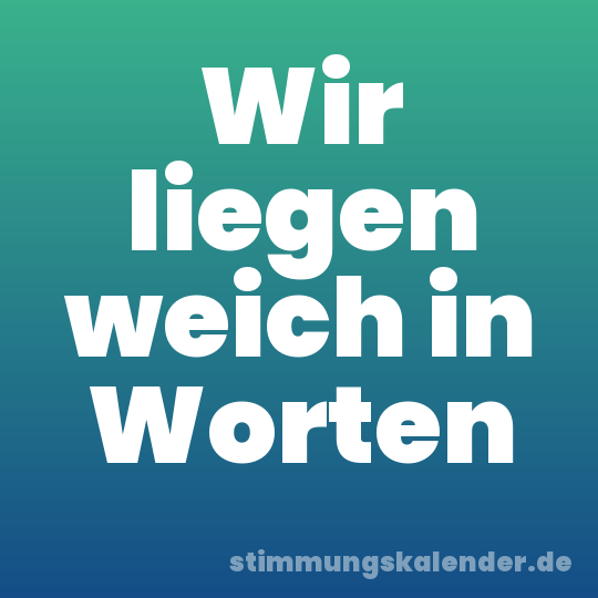 Wir liegen weich in Worten