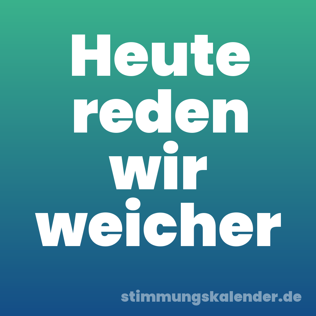 Heute reden wir weicher