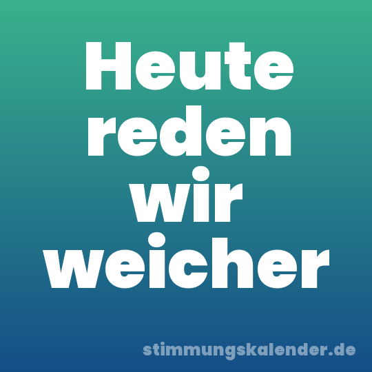 Heute reden wir weicher