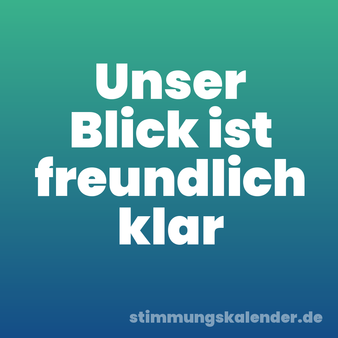 Unser Blick ist freundlich klar