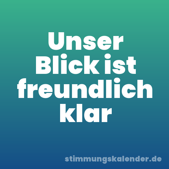 Unser Blick ist freundlich klar