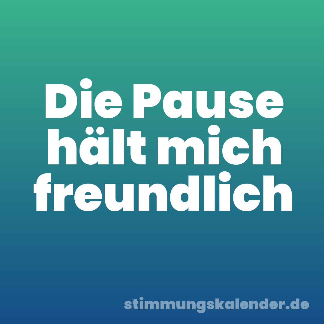 Die Pause hält mich freundlich