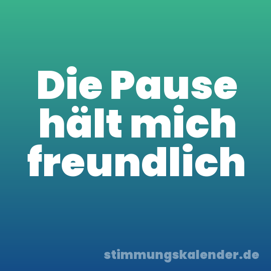 Die Pause hält mich freundlich