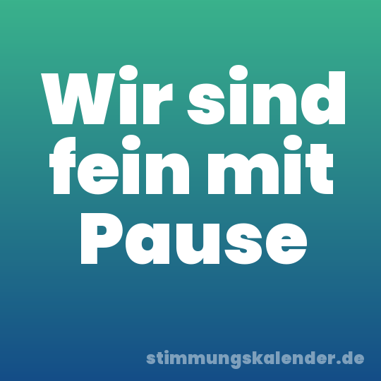 Wir sind fein mit Pause