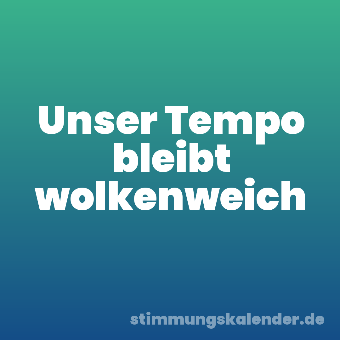 Unser Tempo bleibt wolkenweich
