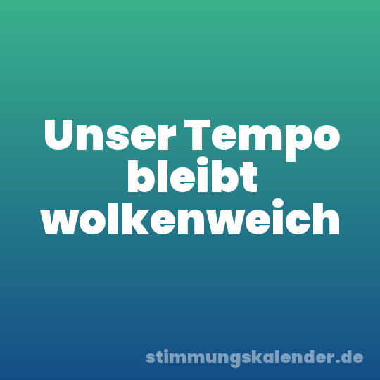 Unser Tempo bleibt wolkenweich