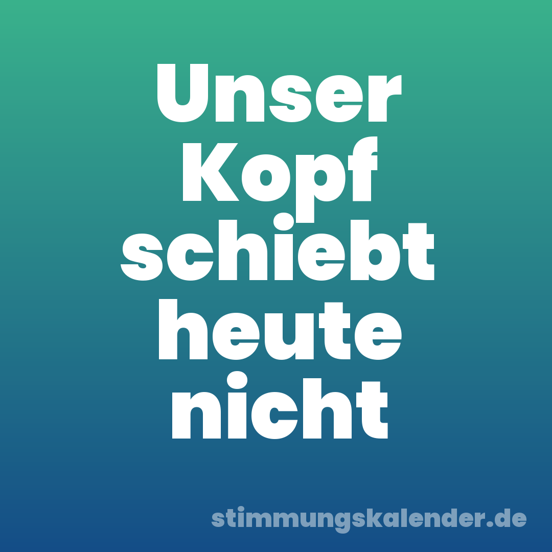 Unser Kopf schiebt heute nicht